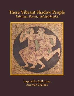 These Vibrant Shadow People: Paintings, Poems, and Epiphanies by Rollins, Ana Maria