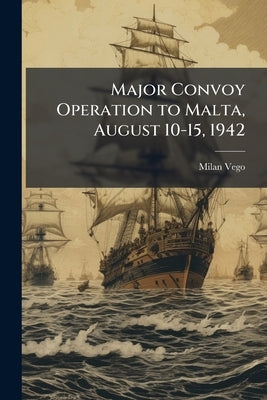 Major Convoy Operation to Malta, August 10-15, 1942 by Vego, Milan