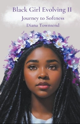 Black Girl Evolving II: Journey to Softness by Townsend, Diana