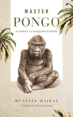 Master Pongo: A Gorilla Conquers Europe by Haikal, Mustafa