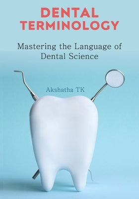 Dental Terminology: Mastering the Language of Dental Science by Tk, Akshatha