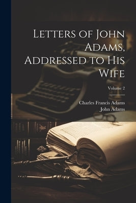 Letters of John Adams, Addressed to His Wife; Volume 2 by Adams, Charles Francis