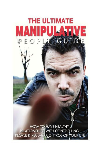 The Ultimate Manipulative People Guide: How to Have Healthy Relationships with Controlling People and Reclaim Control of Your Life by Minty, Jessica