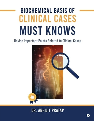Biochemical Basis of Clinical Cases - MUST KNOWS: Revise important points related to Clinical Cases by Dr Abhijit Pratap