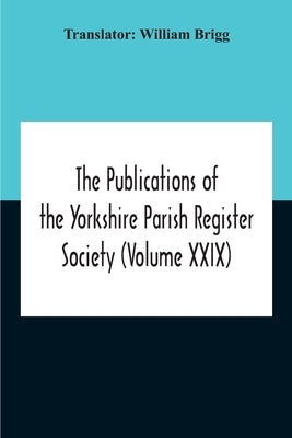 The Publications Of The Yorkshire Parish Register Society (Volume Xxix) The Register Of Terrington, Co. York by Brigg, William