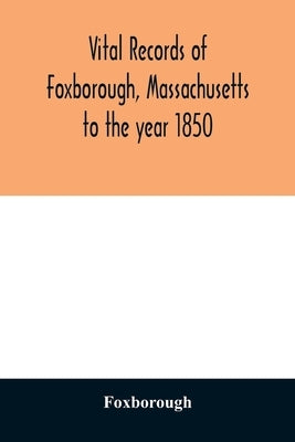 Vital records of Foxborough, Massachusetts: to the year 1850 by Foxborough