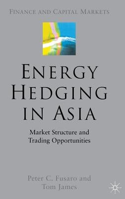 Energy Hedging in Asia: Market Structure and Trading Opportunities by Fusaro, P.