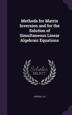 Methods for Matrix Inversion and for the Solution of Simultaneous Linear Algebraic Equations by Curtiss, J. H.