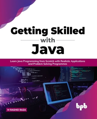 Getting Skilled with Java: Learn Java Programming from Scratch with Realistic Applications and Problem Solving Programmes by Raza, M. Rashid