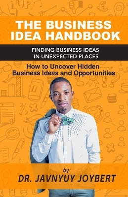 The Business Idea Handbook: Finding Business Ideas in Unexpected Places by Joybert, Javnyuy