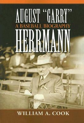 August "Garry" Herrmann: A Baseball Biography by Cook, William A.
