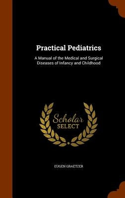 Practical Pediatrics: A Manual of the Medical and Surgical Diseases of Infancy and Childhood by Graetzer, Eugen