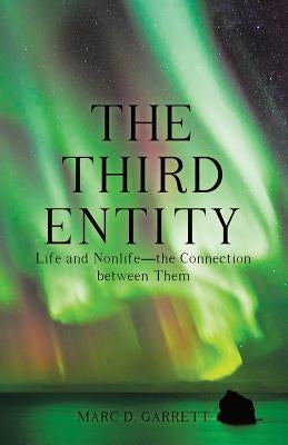 The Third Entity: Life and Nonlife-The Connection Between Them by Garrett, Marc D.