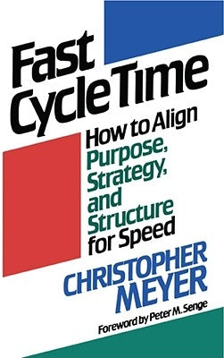Fast Cycle Time: How to Align Purpose, Strategy, and Structure for Speed by Meyer, Christopher