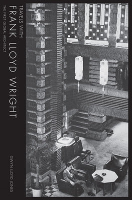 Travels with Frank Lloyd Wright: The First Global Architect by Lloyd Jones, Gwyn