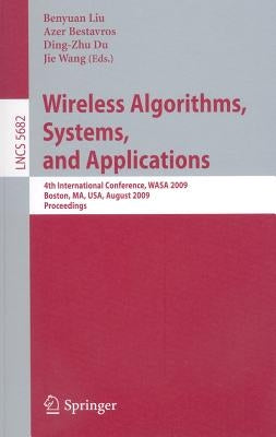 Wireless Algorithms, Systems, and Applications: 4th International Conference, Wasa 2009, Boston, Ma, Usa, August 16-18, 2009, Proceedings by Liu, Benyuan