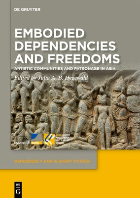 Embodied Dependencies and Freedoms: Artistic Communities and Patronage in Asia by Hegewald, Julia A. B.