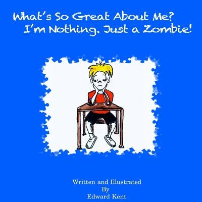 What's So Great About Me? I'm Nothing. Just a Zombie! by Kent, Edward