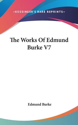 The Works Of Edmund Burke V7 by Burke, Edmund