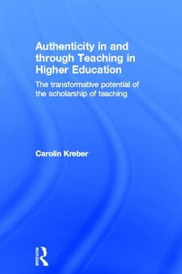 Authenticity in and Through Teaching in Higher Education: The Transformative Potential of the Scholarship of Teaching by Kreber, Carolin