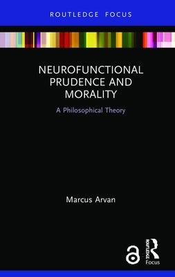 Neurofunctional Prudence and Morality: A Philosophical Theory by Arvan, Marcus