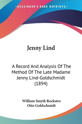 Jenny Lind: A Record And Analysis Of The Method Of The Late Madame Jenny Lind-Goldschmidt (1894) by Rockstro, William Smyth