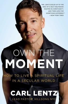Own the Moment: How to Live a Spiritual Life in a Secular World by Lentz, Carl