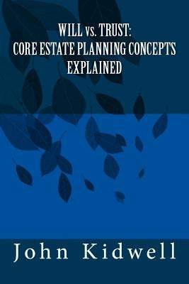 WILL vs. TRUST: Core Estate Planning Concepts Explained by Kidwell Esq, John K.