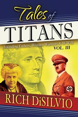 Tales of Titans: Founding Fathers, Woman Warriors & WWII, Vol. 3 by Disilvio, Rich