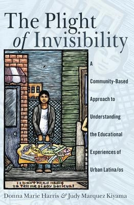 The Plight of Invisibility: A Community-Based Approach to Understanding the Educational Experiences of Urban Latina/OS by Medina, Yolanda