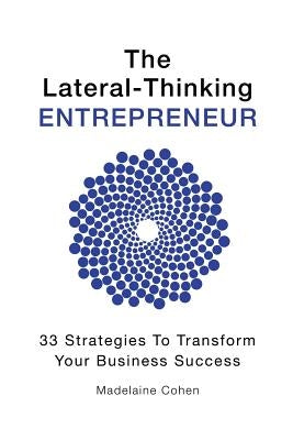 The Lateral-Thinking Entrepreneur - 33 Strategies to transform your business success by Cohen, Madelaine