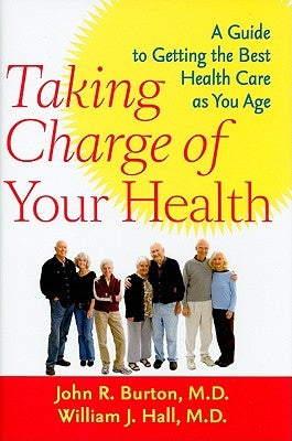 Taking Charge of Your Health: A Guide to Getting the Best Health Care as You Age by Burton, John R.
