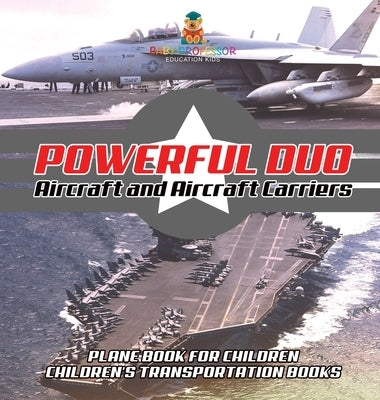 Powerful Duo: Aircraft and Aircraft Carriers - Plane Book for Children Children's Transportation Books by Baby Professor