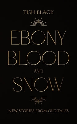 Ebony, Blood, and Snow: New Stories from Old Tales by Black, Tish