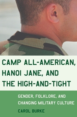 Camp All-American, Hanoi Jane, and the High-and-Tight: Gender, Folklore, and Changing Military Culture by Burke, Carol