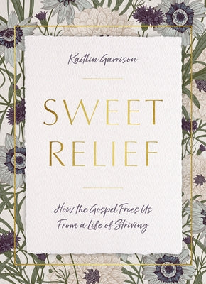 Sweet Relief: How the Gospel Frees Us from a Life of Striving by Garrison, Kaitlin