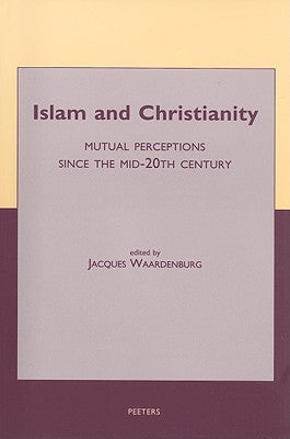 Islam and Christianity: Mutual Perceptions Since the Mid-20th Century by Waardenburg, Jdj