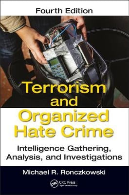 Terrorism and Organized Hate Crime: Intelligence Gathering, Analysis and Investigations, Fourth Edition by Ronczkowski, Michael R.
