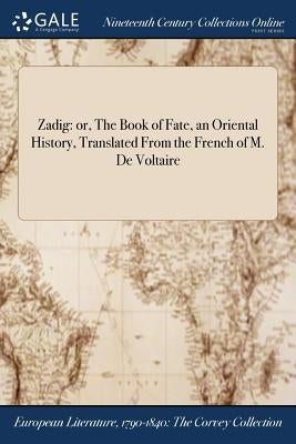 Zadig: or, The Book of Fate, an Oriental History, Translated From the French of M. De Voltaire by Voltaire