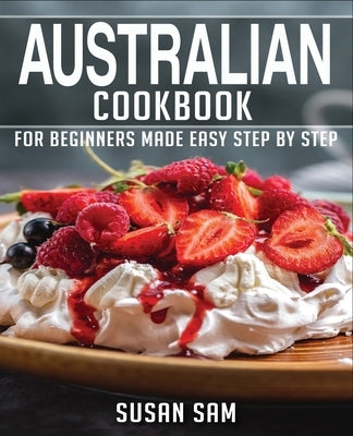 Australian Cookbook: Book1, for Beginners Made Easy Step by Step by Sam, Susan