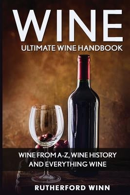 Wine: Ultimate Wine Handbook - Wine From A-Z, Wine History And Everything Wine by Winn, Rutherford