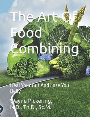 The Art Of Food Combining: Heal Your Gut And Lose You Belly by Pickering, Wayne