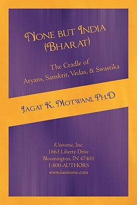None but India (Bharat) The Cradle of Aryans, Sanskrit, Vedas, & Swastika: Aryan Invasion of India' and 'IE Family of Languages'Re-examined and Rebutt by Motwani, Jagat