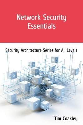 Network Security Essentials: Security Architecture Series for All Levels by Coakley, Tim