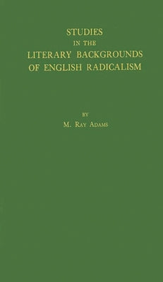 Studies in the Literary Backgrounds of English Radicalism: With Special Reference to the French Revolution by Adams, Martin Ray