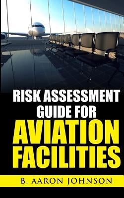 Risk Assessment Guide for Aviation Facilities by Johnson, B. Aaron