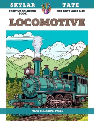 Positive Coloring Book for boys Ages 6-12 - Locomotive - Many colouring pages by Tate, Skylar