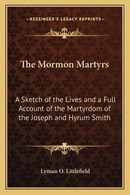 The Mormon Martyrs: A Sketch of the Lives and a Full Account of the Martyrdom of the Joseph and Hyrum Smith by Littlefield, Lyman O.