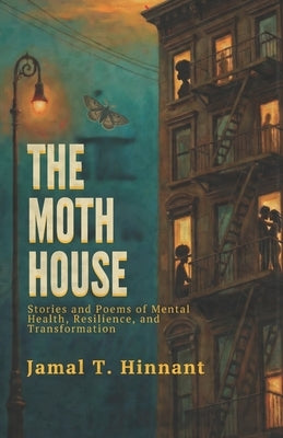 The Moth House: Stories and Poems of Mental Health, Resilience, and Transformation by Hinnant, Jamal T.