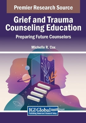 Grief and Trauma Counseling Education: Preparing Future Counselors by Cox, Michelle R.